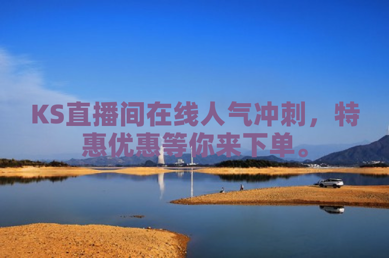 KS直播间在线人气冲刺，特惠优惠等你来下单。