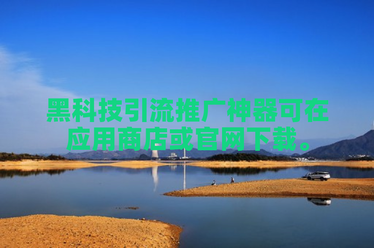 黑科技引流推广神器可在应用商店或官网下载。