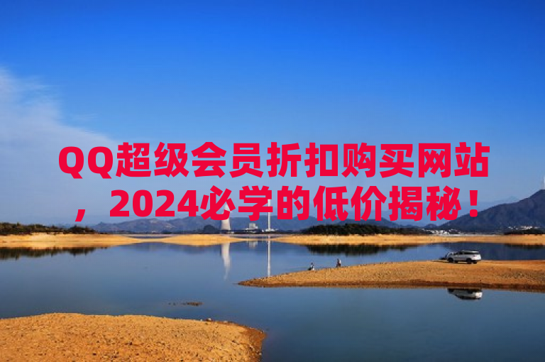 QQ超级会员折扣购买网站，2024必学的低价揭秘！