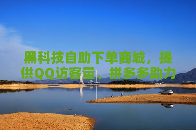 黑科技自助下单商城，提供QQ访客量、拼多多助力及王者点赞服务。