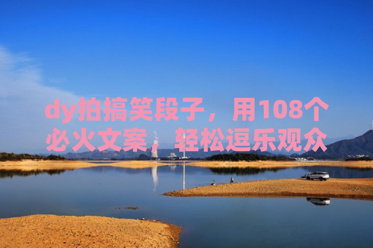dy拍搞笑段子，用108个必火文案，轻松逗乐观众！
