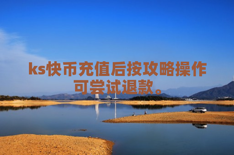 ks快币充值后按攻略操作可尝试退款。