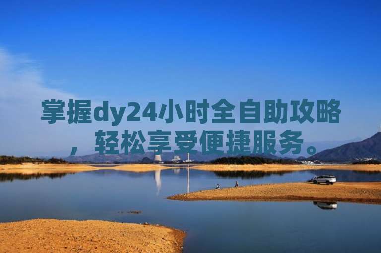 掌握dy24小时全自助攻略，轻松享受便捷服务。