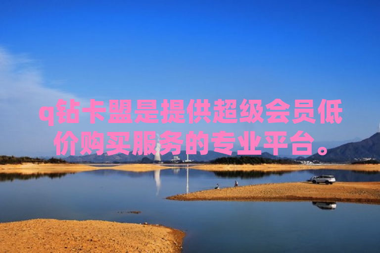 q钻卡盟是提供超级会员低价购买服务的专业平台。