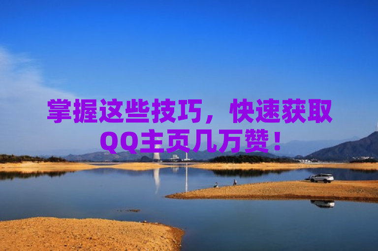 掌握这些技巧，快速获取QQ主页几万赞！