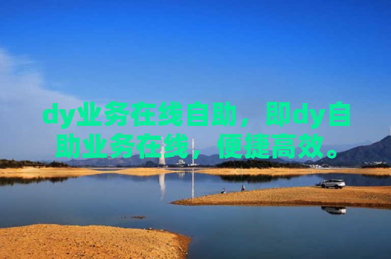 dy业务在线自助，即dy自助业务在线，便捷高效。