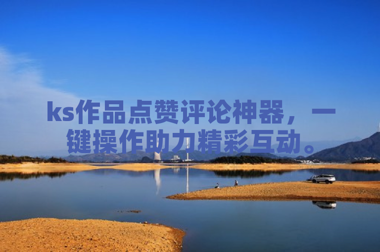 ks作品点赞评论神器，一键操作助力精彩互动。