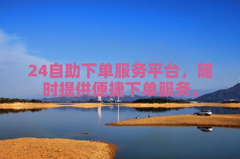 24自助下单服务平台，随时提供便捷下单服务。