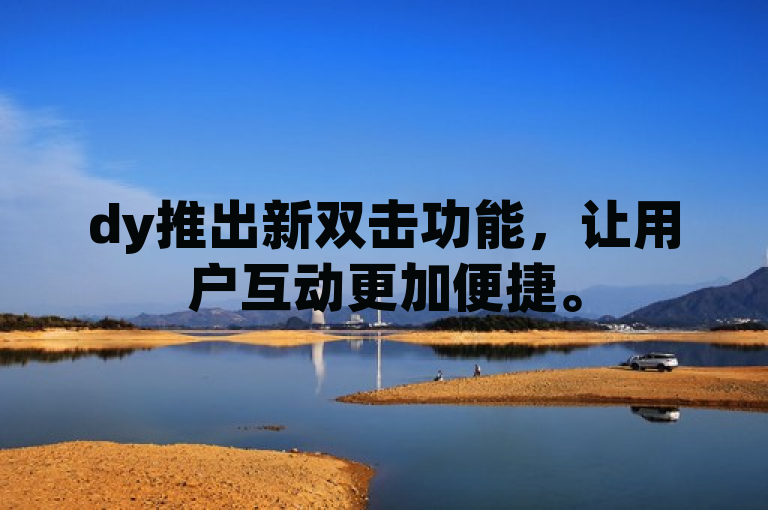dy推出新双击功能，让用户互动更加便捷。