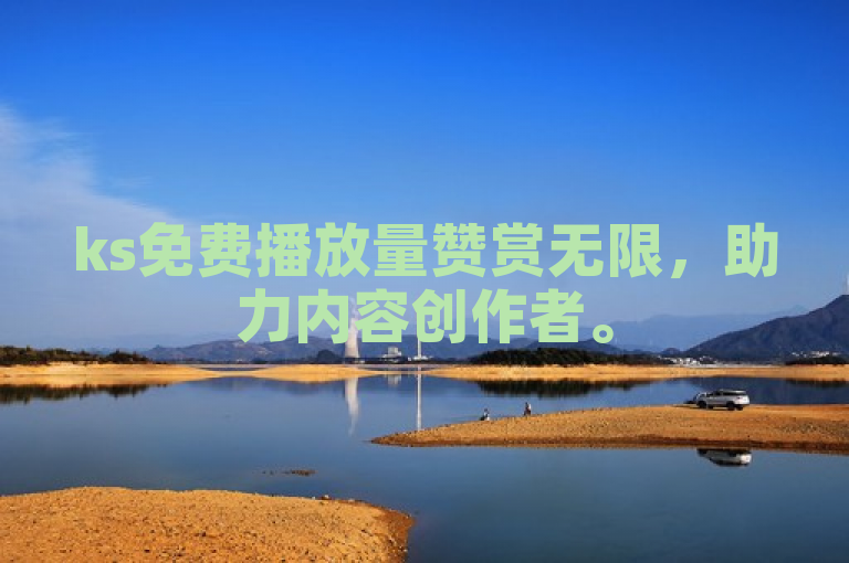 ks免费播放量赞赏无限，助力内容创作者。