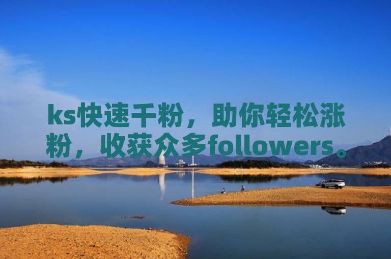 ks快速千粉，助你轻松涨粉，收获众多followers。