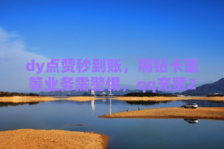 dy点赞秒到账，刷钻卡盟等业务需警惕，qq充赞2024有官方辟谣。