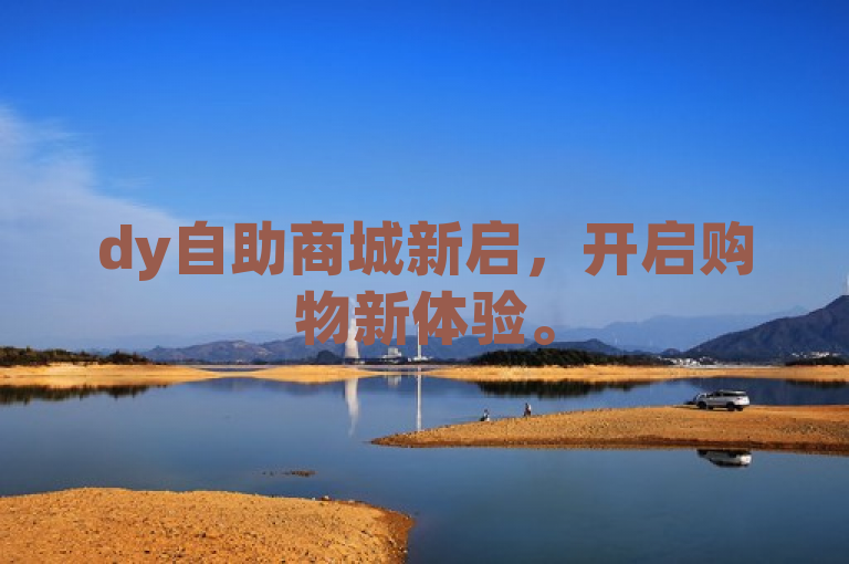 dy自助商城新启，开启购物新体验。