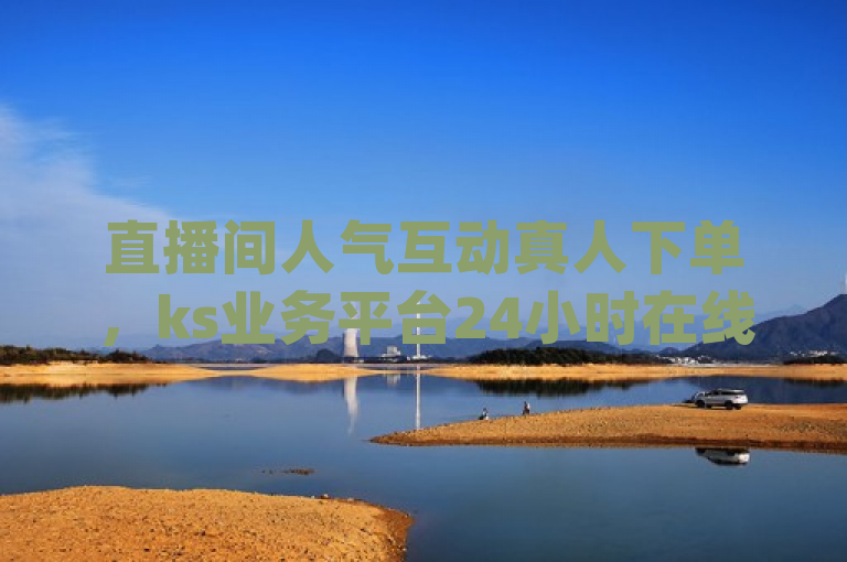 直播间人气互动真人下单，ks业务平台24小时在线且微信支付可买qq超级会员。