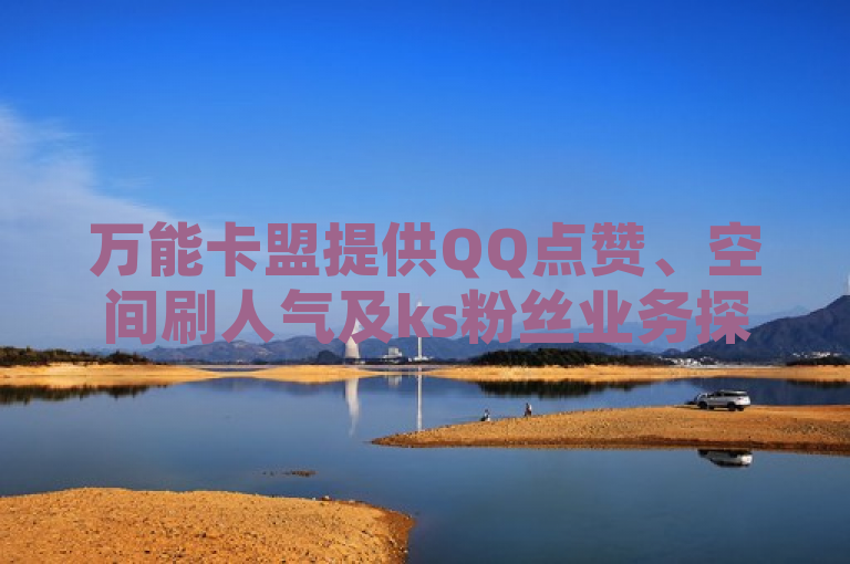 万能卡盟提供QQ点赞、空间刷人气及ks粉丝业务探索。