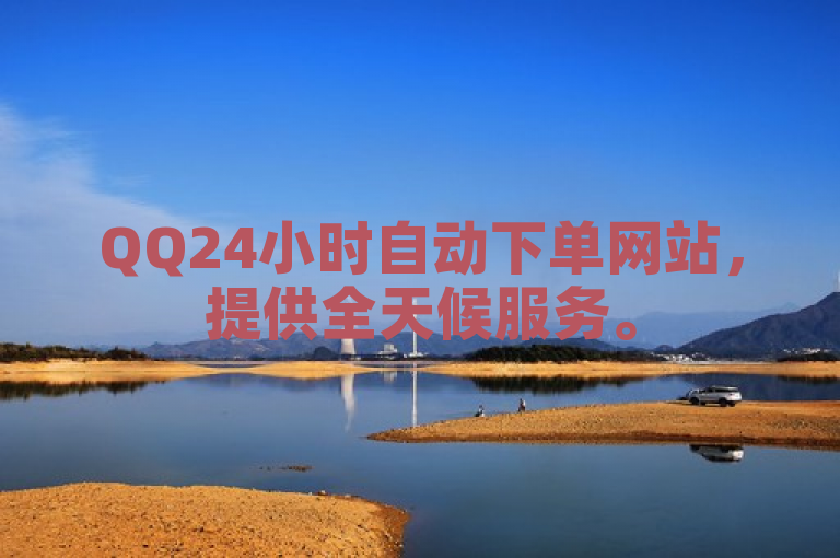 QQ24小时自动下单网站，提供全天候服务。