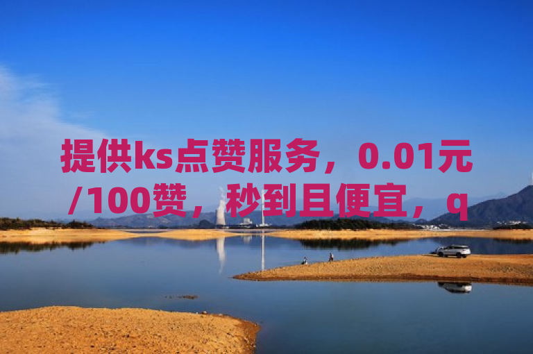 提供ks点赞服务，0.01元/100赞，秒到且便宜，qq空间说说点赞免费，dy自助。