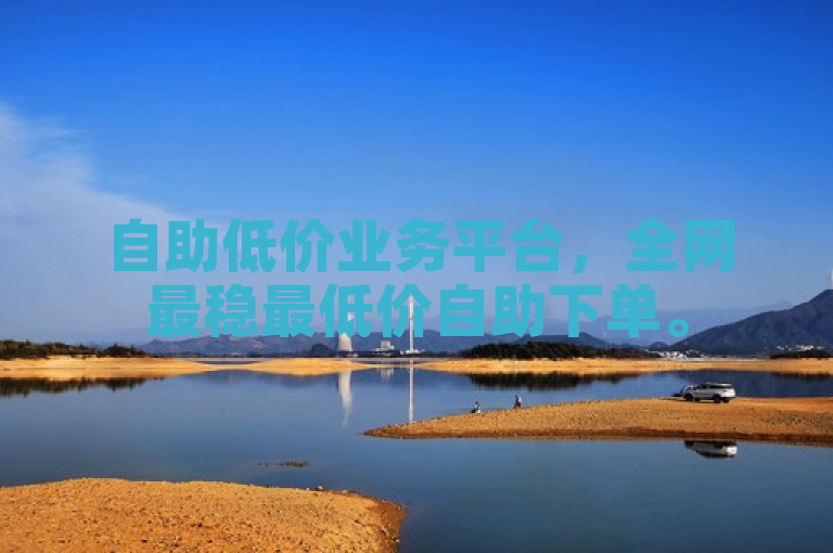 自助低价业务平台，全网最稳最低价自助下单。