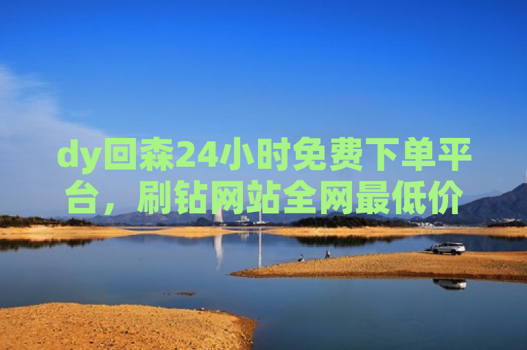 dy回森24小时免费下单平台，刷钻网站全网最低价。
