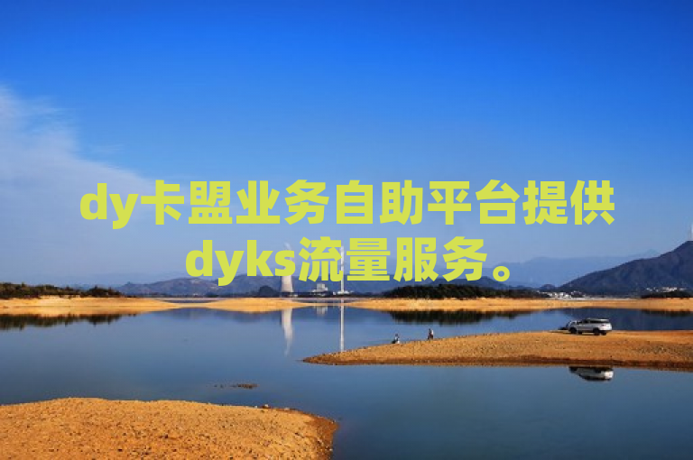 dy卡盟业务自助平台提供dyks流量服务。