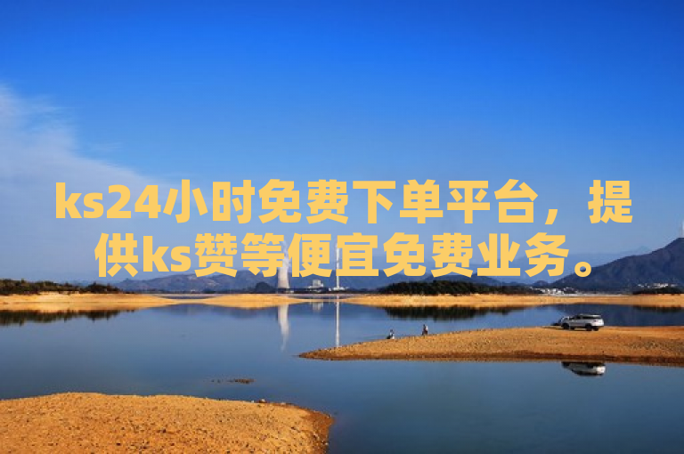 ks24小时免费下单平台，提供ks赞等便宜免费业务。