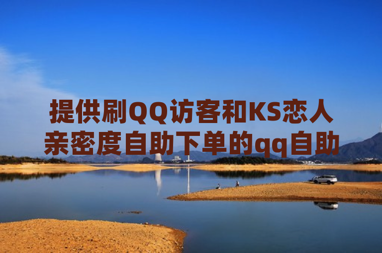 提供刷QQ访客和KS恋人亲密度自助下单的qq自助平台，dy75号转让。