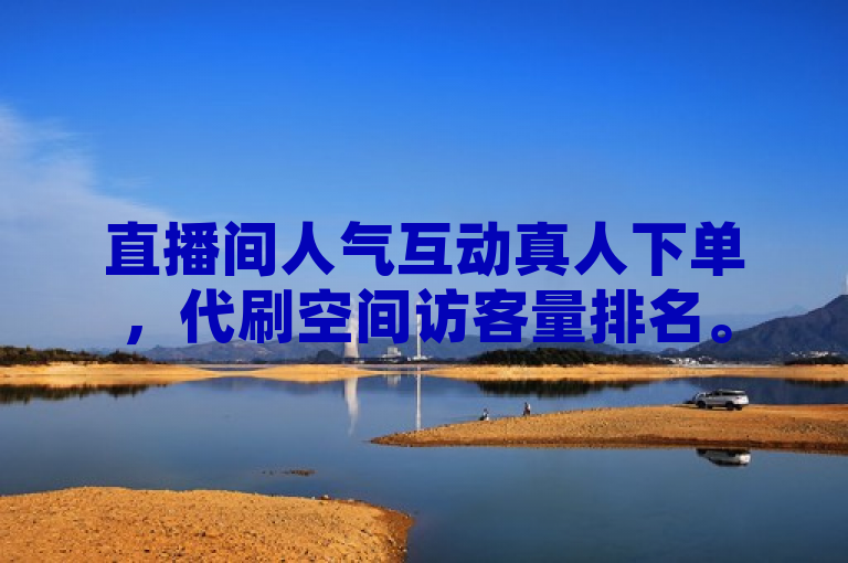 直播间人气互动真人下单，代刷空间访客量排名。