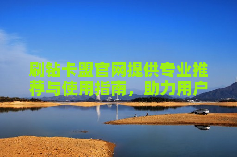 刷钻卡盟官网提供专业推荐与使用指南，助力用户了解平台。