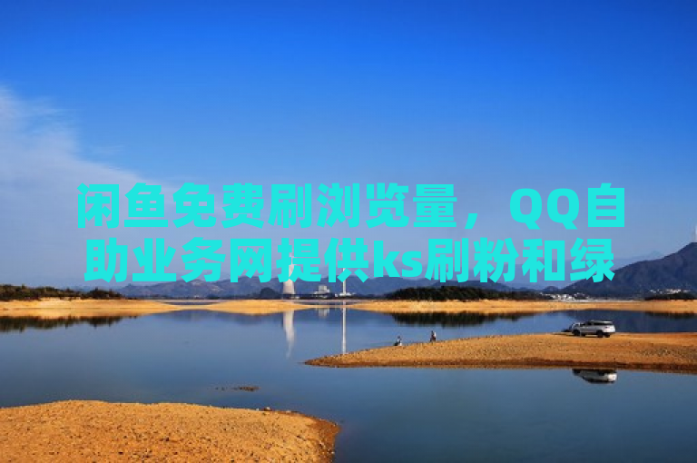 闲鱼免费刷浏览量，QQ自助业务网提供ks刷粉和绿钻卡盟服务。