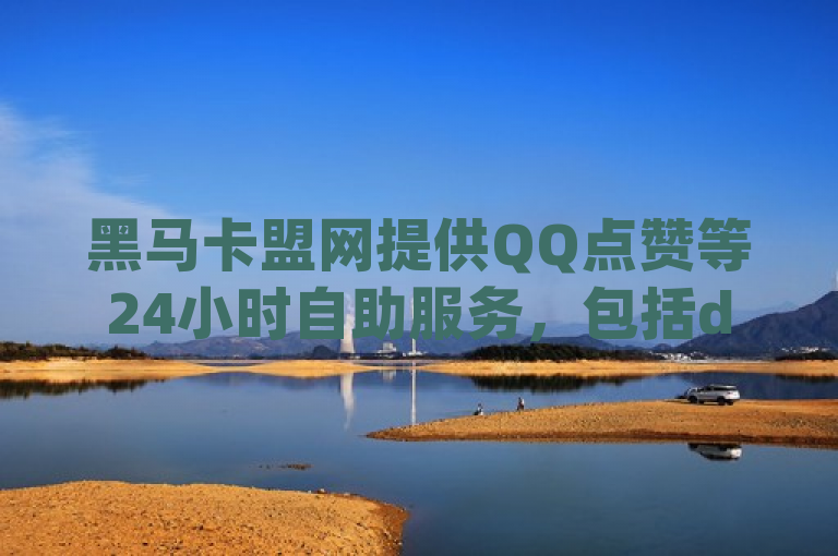 黑马卡盟网提供QQ点赞等24小时自助服务，包括dy点赞平台。