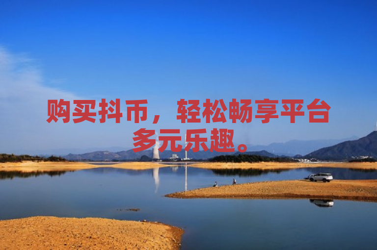 购买抖币，轻松畅享平台多元乐趣。