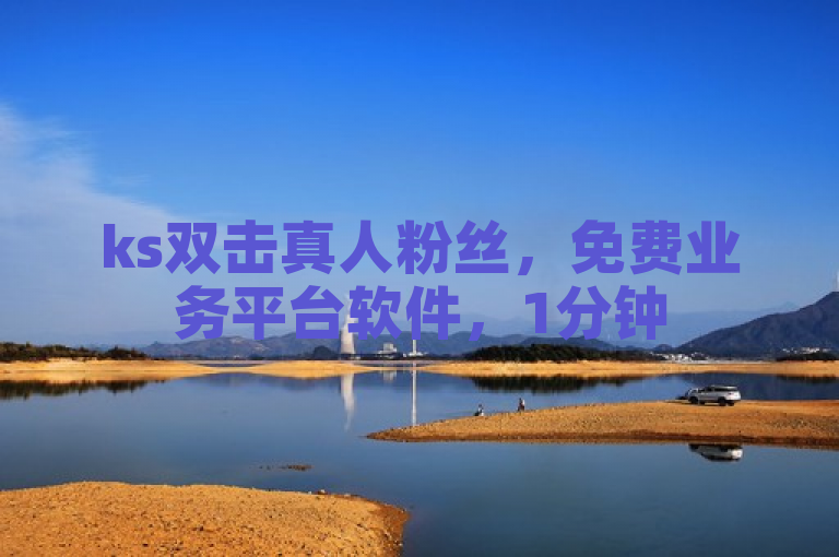 ks双击真人粉丝，免费业务平台软件，1分钟500赞，dy24小时自助服务。