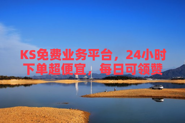 KS免费业务平台，24小时下单超便宜，每日可领赞！