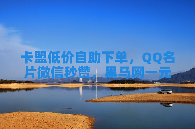 卡盟低价自助下单，QQ名片微信秒赞，黑马网一元10万赞。