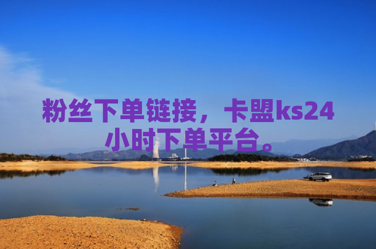 粉丝下单链接，卡盟ks24小时下单平台。