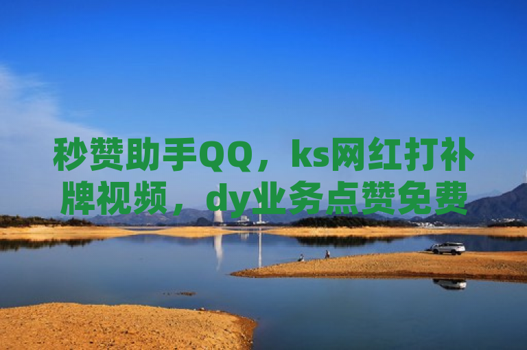 秒赞助手QQ，ks网红打补牌视频，dy业务点赞免费下单24小时，qq空间互赞免费领取网站。