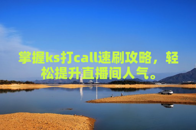 掌握ks打call速刷攻略，轻松提升直播间人气。