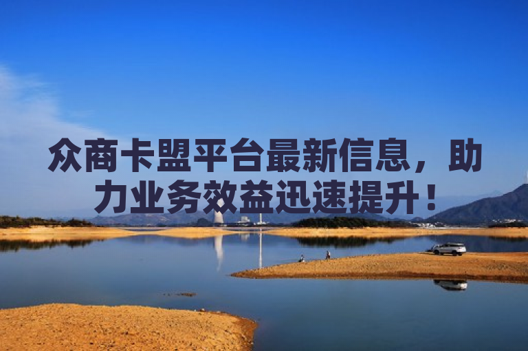众商卡盟平台最新信息，助力业务效益迅速提升！