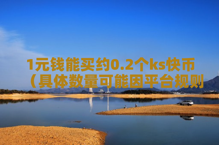1元钱能买约0.2个ks快币（具体数量可能因平台规则和市场情况有所变动）。