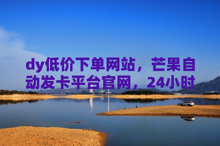 dy低价下单网站，芒果自动发卡平台官网，24小时免费下单。