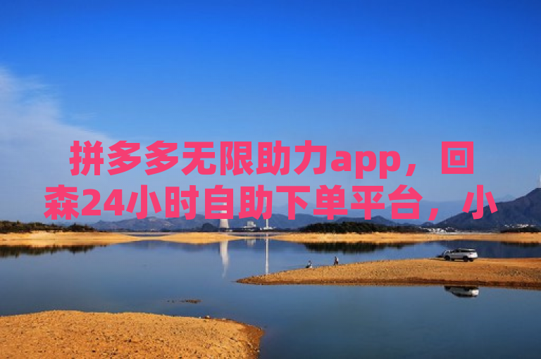 拼多多无限助力app，回森24小时自助下单平台，小白龙马山肥相关内容。