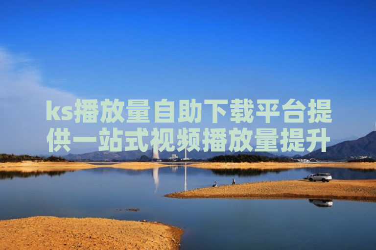ks播放量自助下载平台提供一站式视频播放量提升与下载服务。