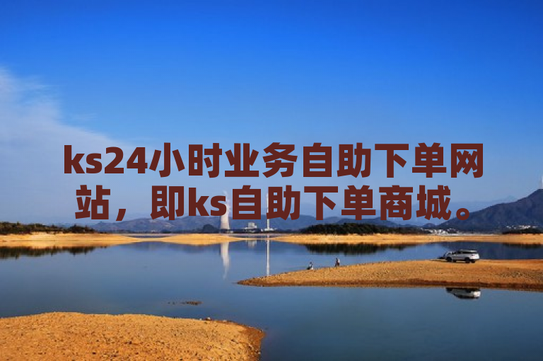 ks24小时业务自助下单网站，即ks自助下单商城。