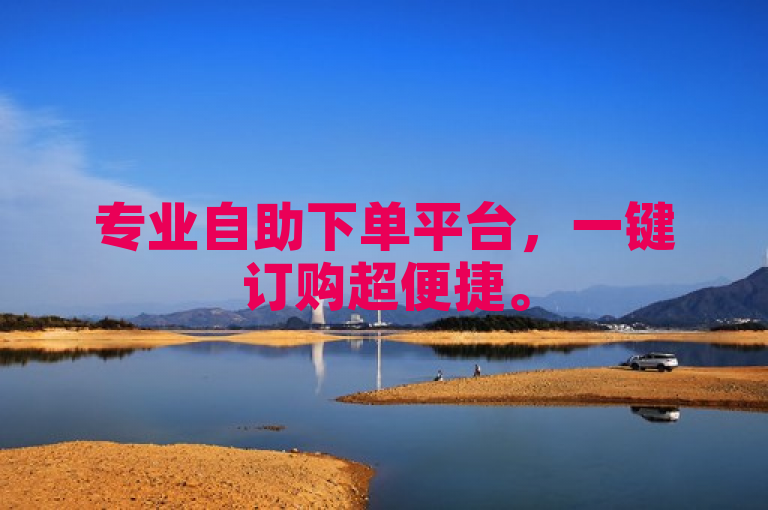 专业自助下单平台，一键订购超便捷。