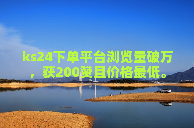 ks24下单平台浏览量破万，获200赞且价格最低。
