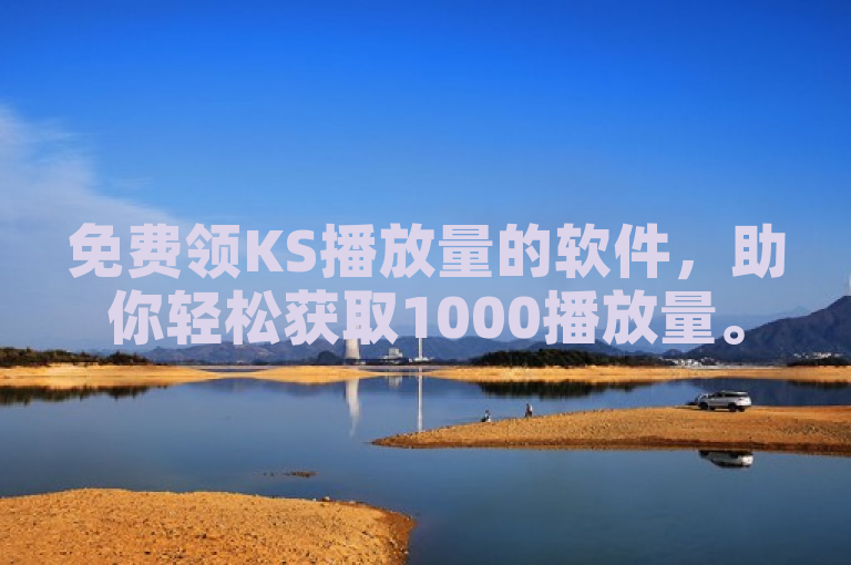 免费领KS播放量的软件，助你轻松获取1000播放量。