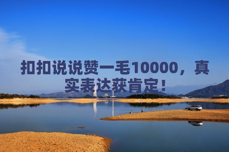 扣扣说说赞一毛10000，真实表达获肯定！