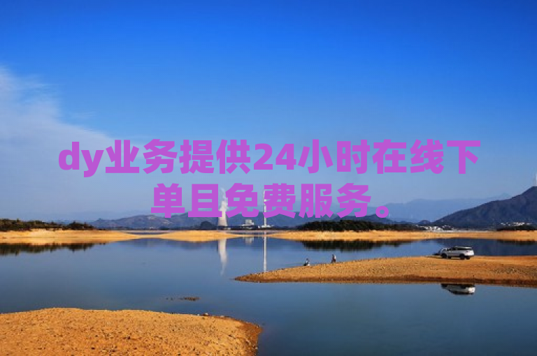 dy业务提供24小时在线下单且免费服务。