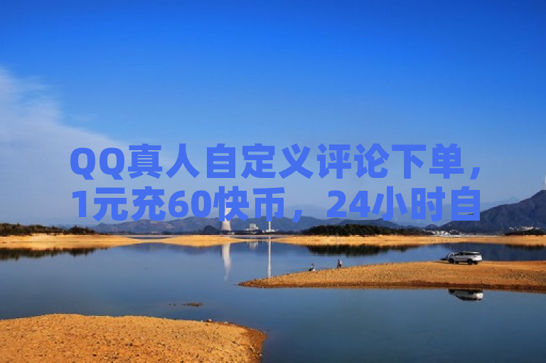 QQ真人自定义评论下单，1元充60快币，24小时自助下单享全网最低价。