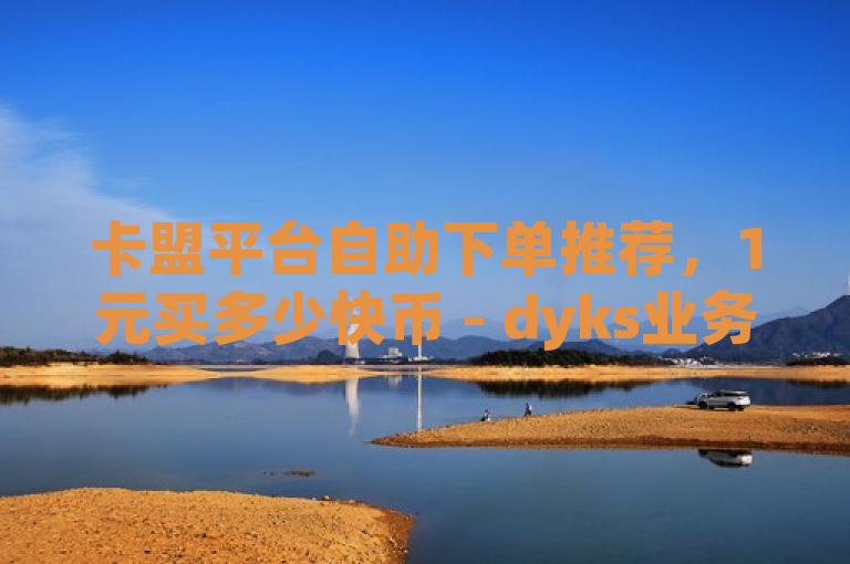 卡盟平台自助下单推荐，1元买多少快币 - dyks业务网